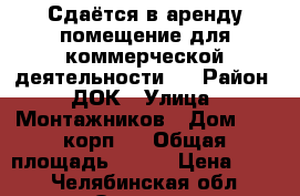 Сдаётся в аренду помещение для коммерческой деятельности . › Район ­ ДОК › Улица ­ Монтажников › Дом ­ 50 корп.1 › Общая площадь ­ 181 › Цена ­ 550 - Челябинская обл., Озерск г. Недвижимость » Помещения аренда   